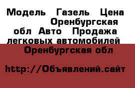  › Модель ­ Газель › Цена ­ 80 000 - Оренбургская обл. Авто » Продажа легковых автомобилей   . Оренбургская обл.